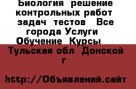 Биология: решение контрольных работ, задач, тестов - Все города Услуги » Обучение. Курсы   . Тульская обл.,Донской г.